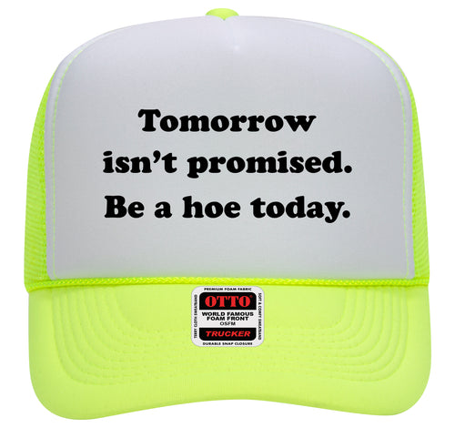 TOMORROW ISN'T PROMISED. BE A HOE TODAY.